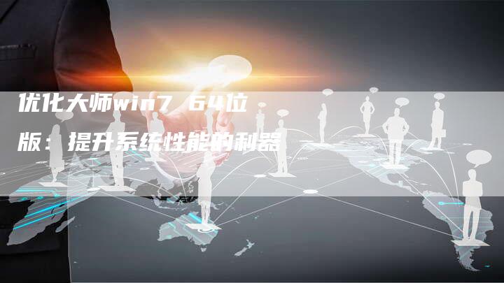 优化大师win7 64位版：提升系统性能的利器