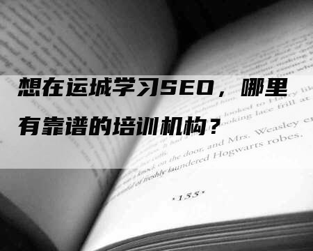 想在运城学习SEO，哪里有靠谱的培训机构？