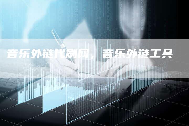 音乐外链代刷网，音乐外链工具