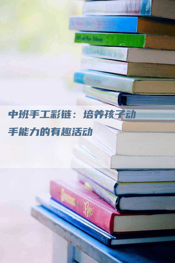 中班手工彩链：培养孩子动手能力的有趣活动