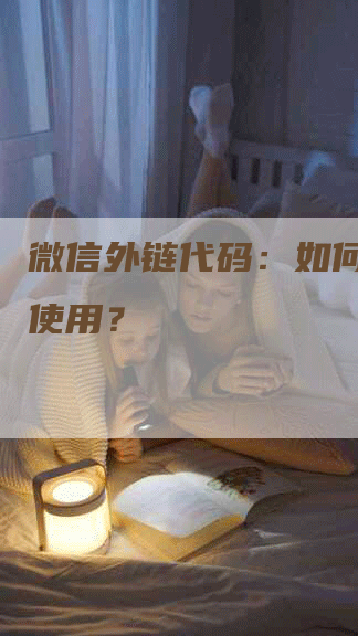 微信外链代码：如何生成和使用？