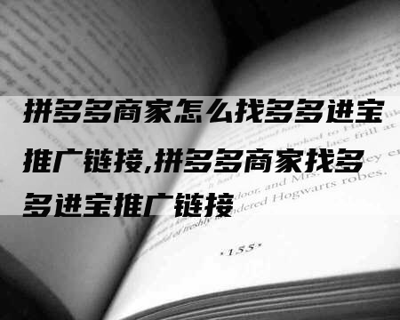 拼多多商家怎么找多多进宝推广链接,拼多多商家找多多进宝推广链接