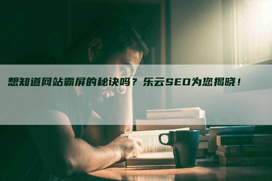 想知道网站霸屏的秘诀吗？乐云SEO为您揭晓！