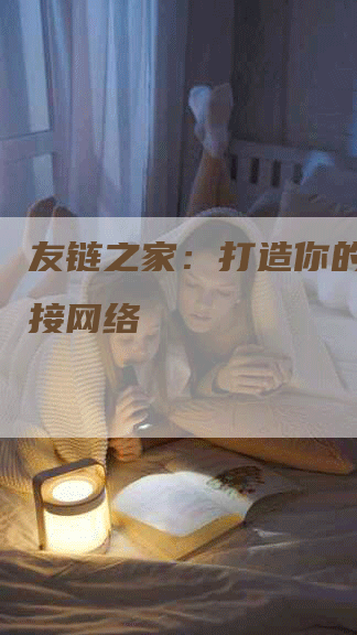 友链之家：打造你的友情链接网络