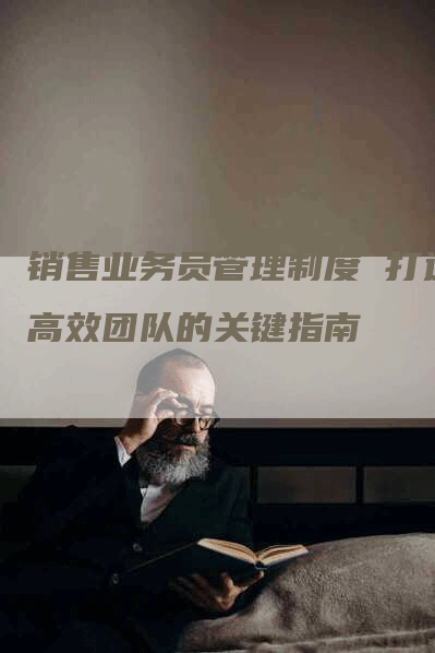 销售业务员管理制度 打造高效团队的关键指南