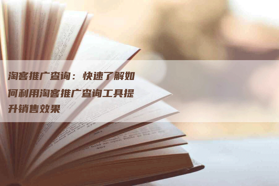 淘客推广查询：快速了解如何利用淘客推广查询工具提升销售效果