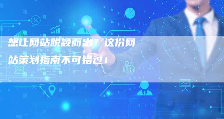 想让网站脱颖而出？这份网站策划指南不可错过！