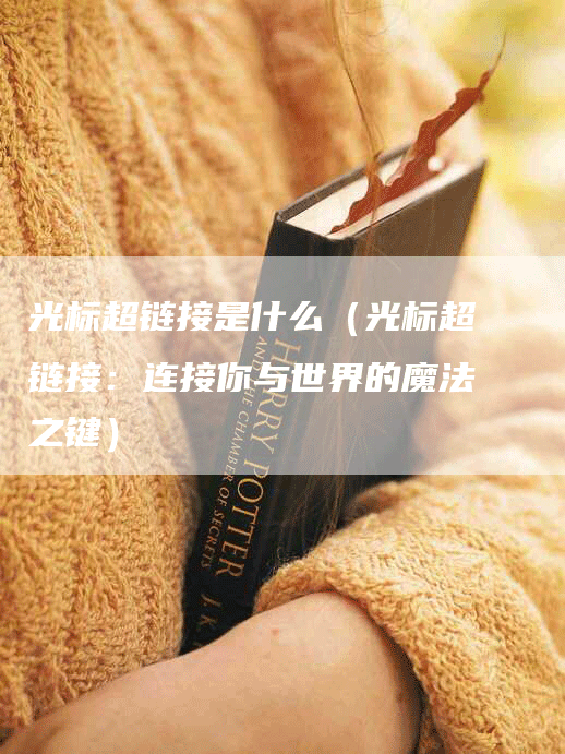 光标超链接是什么（光标超链接：连接你与世界的魔法之键）