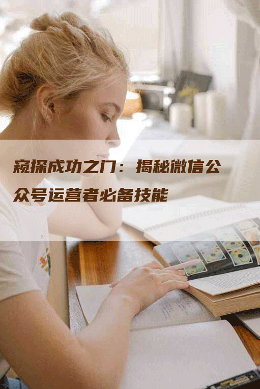 窥探成功之门：揭秘微信公众号运营者必备技能