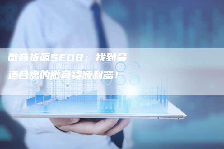 微商货源SEO8：找到最适合您的微商货源利器！