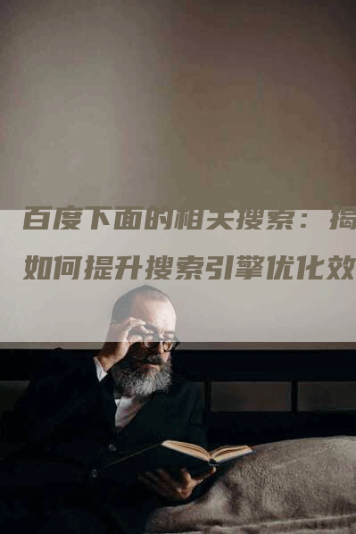 百度下面的相关搜索：揭秘如何提升搜索引擎优化效果