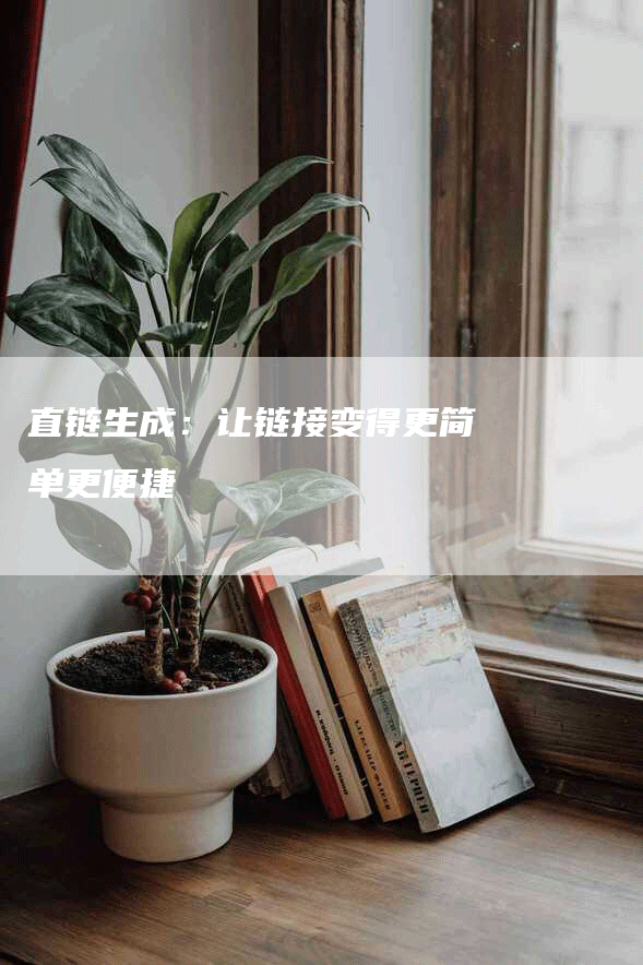 直链生成：让链接变得更简单更便捷