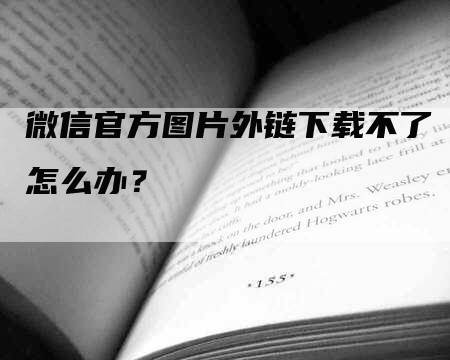 微信官方图片外链下载不了怎么办？