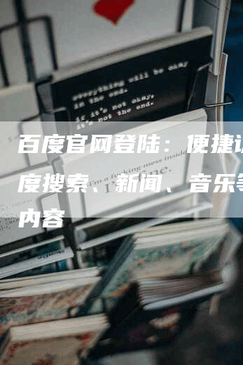 百度官网登陆：便捷访问百度搜索、新闻、音乐等精彩内容