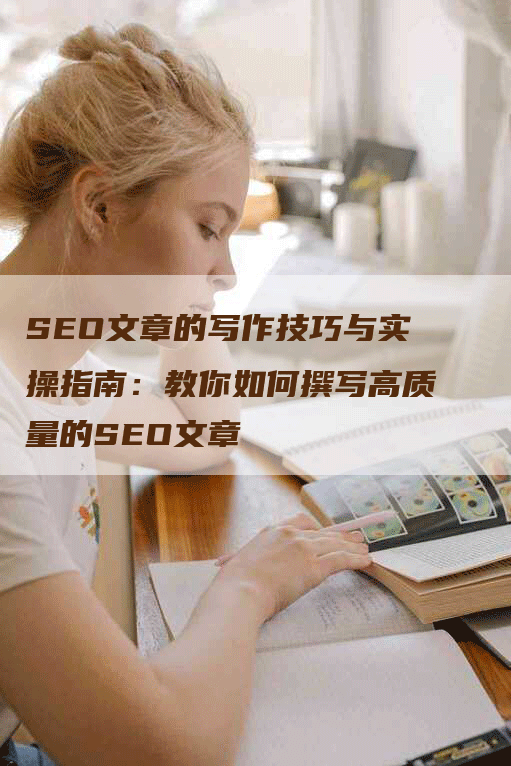 SEO文章的写作技巧与实操指南：教你如何撰写高质量的SEO文章