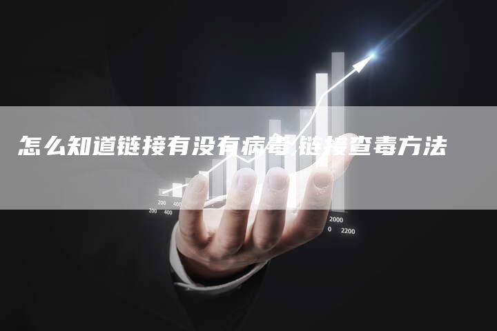 怎么知道链接有没有病毒,链接查毒方法