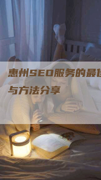 惠州SEO服务的最佳实践与方法分享