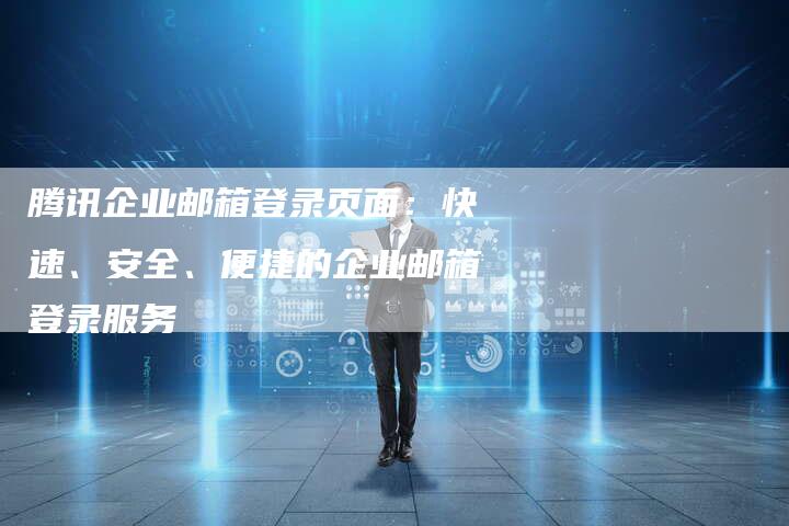 腾讯企业邮箱登录页面：快速、安全、便捷的企业邮箱登录服务