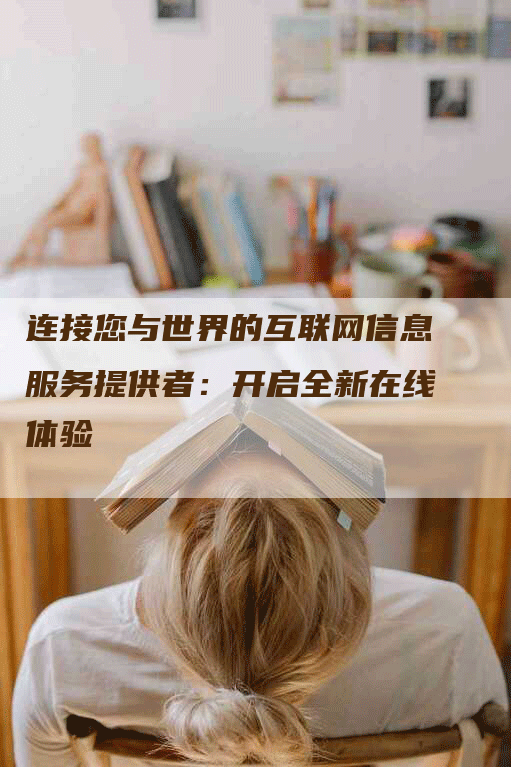 连接您与世界的互联网信息服务提供者：开启全新在线体验