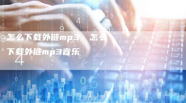 怎么下载外链mp3，怎么下载外链mp3音乐