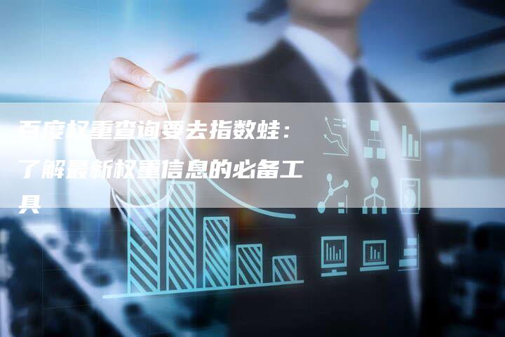 百度权重查询要去指数蛙：了解最新权重信息的必备工具