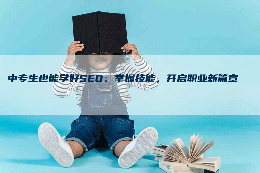 中专生也能学好SEO：掌握技能，开启职业新篇章