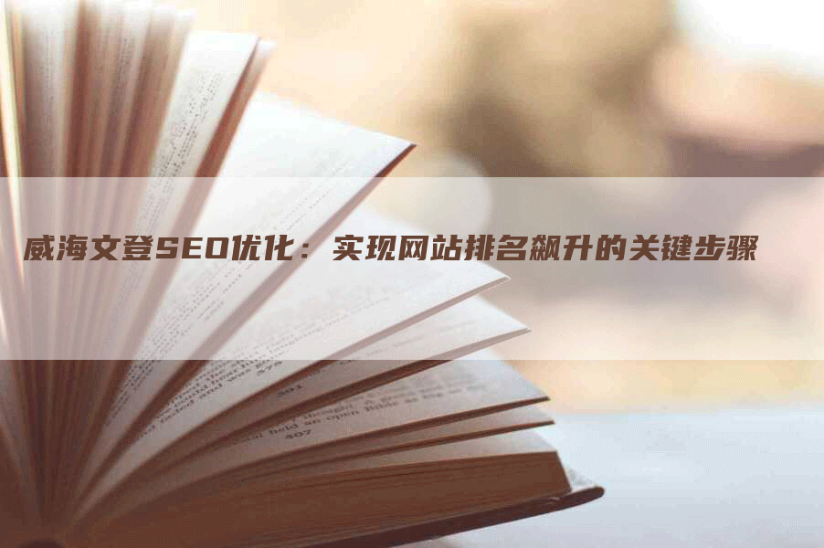 威海文登SEO优化：实现网站排名飙升的关键步骤