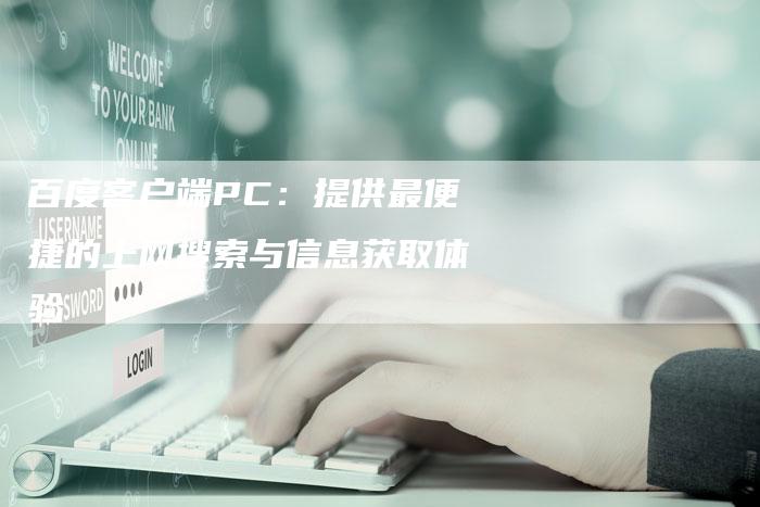 百度客户端PC：提供最便捷的上网搜索与信息获取体验