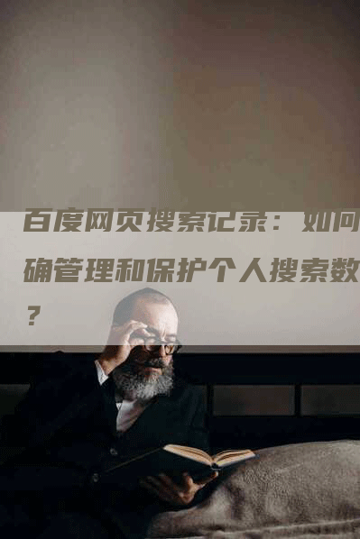 百度网页搜索记录：如何正确管理和保护个人搜索数据？