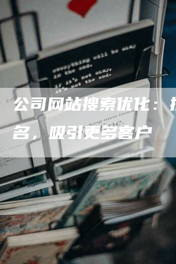 公司网站搜索优化：提升排名，吸引更多客户