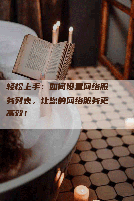 轻松上手：如何设置网络服务列表，让您的网络服务更高效！