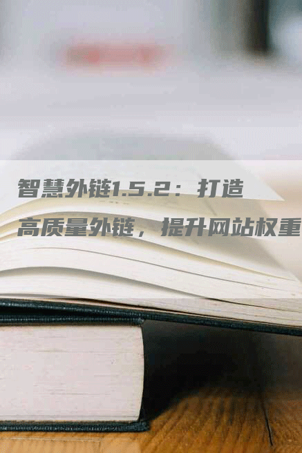 智慧外链1.5.2：打造高质量外链，提升网站权重