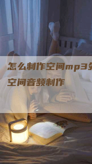 怎么制作空间mp3外链，空间音频制作