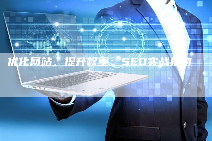 优化网站，提升权重：SEO实战指南