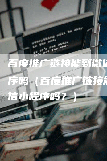 百度推广链接能到微信小程序吗（百度推广链接能到微信小程序吗？）