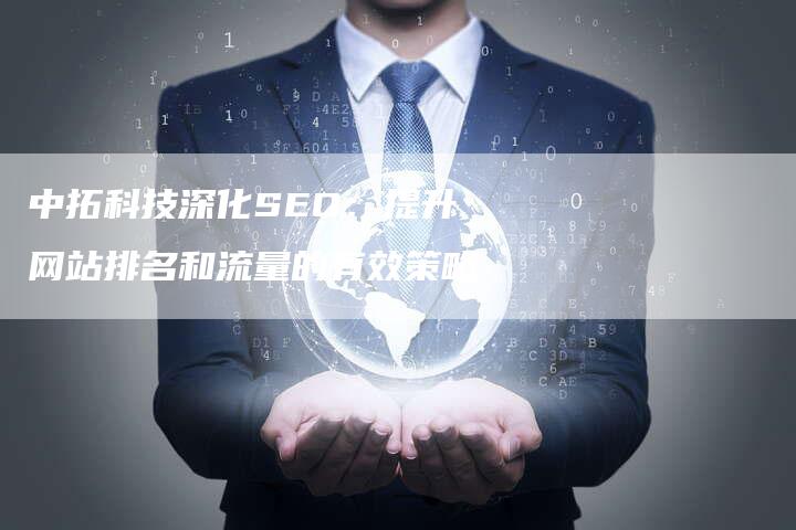 中拓科技深化SEO：提升网站排名和流量的有效策略