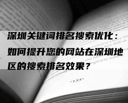 深圳关键词排名搜索优化：如何提升您的网站在深圳地区的搜索排名效果？