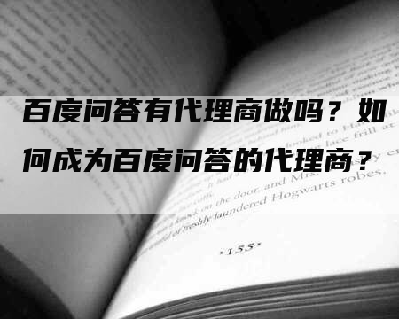 百度问答有代理商做吗？如何成为百度问答的代理商？