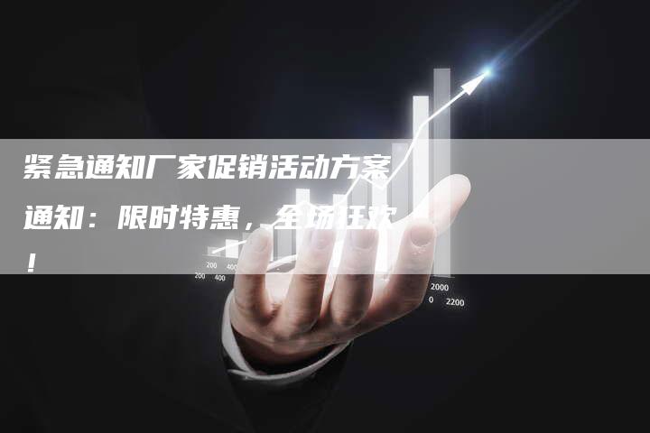 紧急通知厂家促销活动方案通知：限时特惠，全场狂欢！