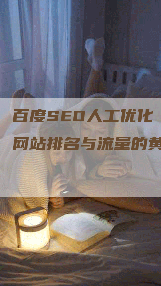 百度SEO人工优化 提升网站排名与流量的黄金法则