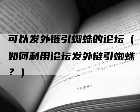 可以发外链引蜘蛛的论坛（如何利用论坛发外链引蜘蛛？）