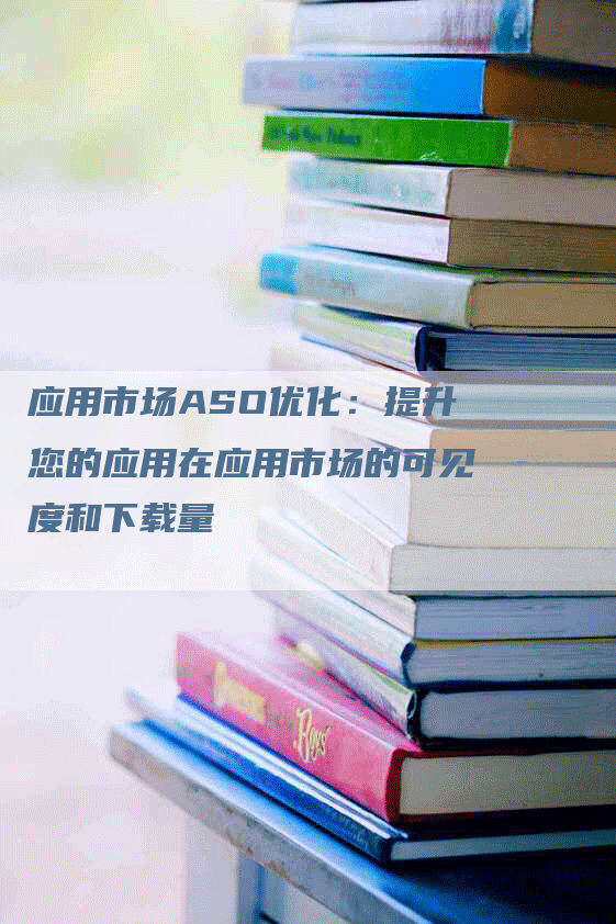 应用市场ASO优化：提升您的应用在应用市场的可见度和下载量