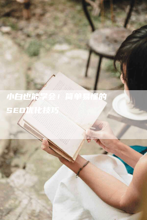 小白也能学会！简单易懂的SEO优化技巧