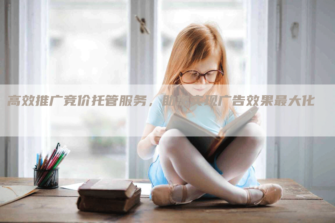 高效推广竞价托管服务，助您实现广告效果最大化