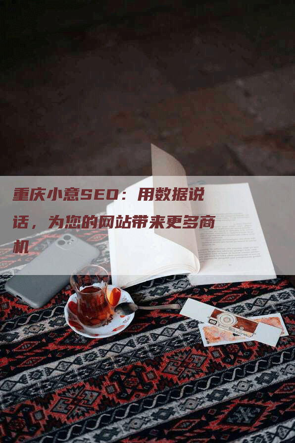 重庆小意SEO：用数据说话，为您的网站带来更多商机