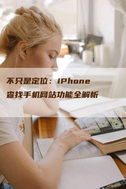 不只是定位：iPhone查找手机网站功能全解析