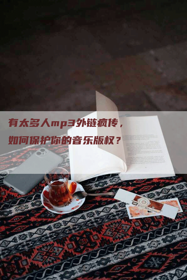 有太多人mp3外链疯传，如何保护你的音乐版权？