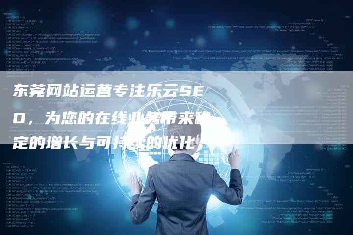 东莞网站运营专注乐云SEO，为您的在线业务带来稳定的增长与可持续的优化