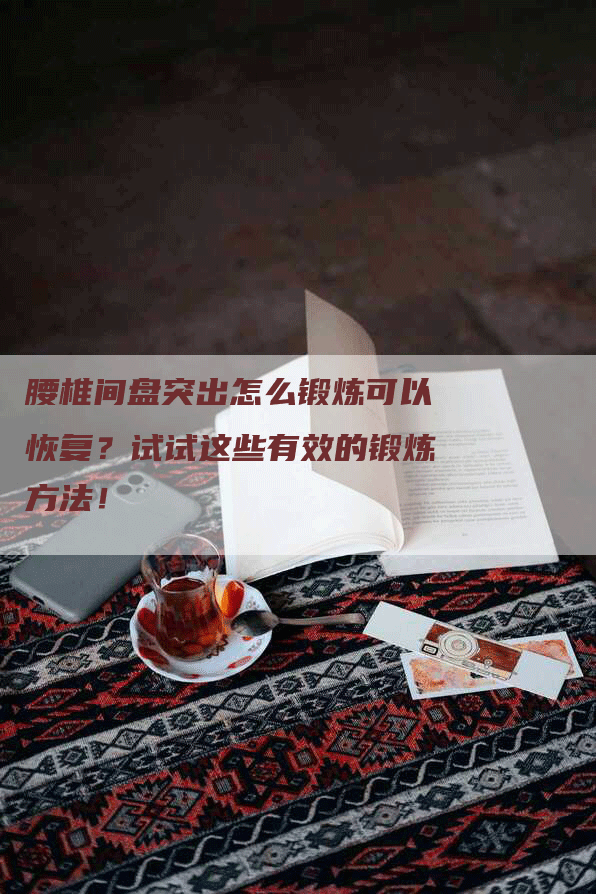 腰椎间盘突出怎么锻炼可以恢复？试试这些有效的锻炼方法！