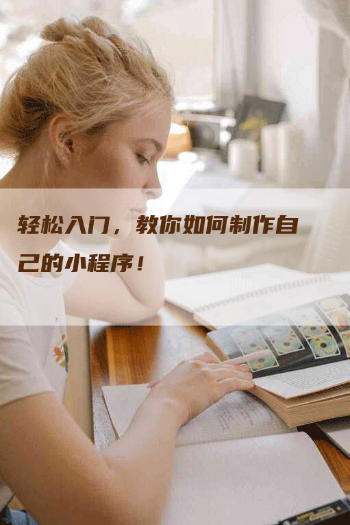 轻松入门，教你如何制作自己的小程序！